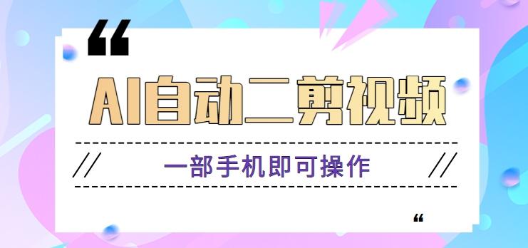 AI自动二剪视频，一部手机即可操作，原创性高！【视频教程+软件】-小鹏项目网