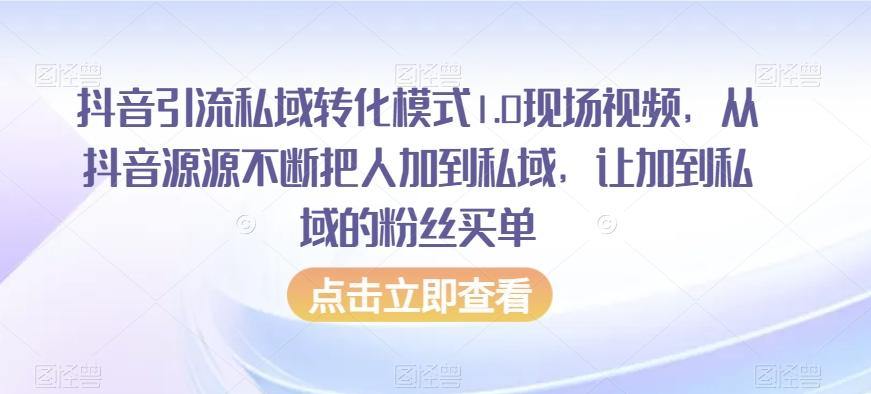 抖音引流私域转化模式1.0现场视频，从抖音源源不断把人加到私域，让加到私域的粉丝买单-小鹏项目网