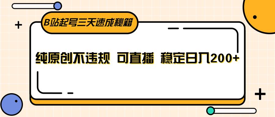 B站起号三天速成秘籍，纯原创不违规 可直播 稳定日入200+-小鹏项目网