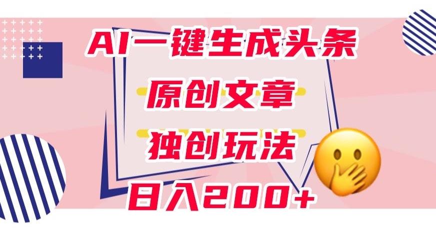 利用AI一键生成头条原创文章，0粉丝即可变现，稳定日入200+【揭秘】-小鹏项目网