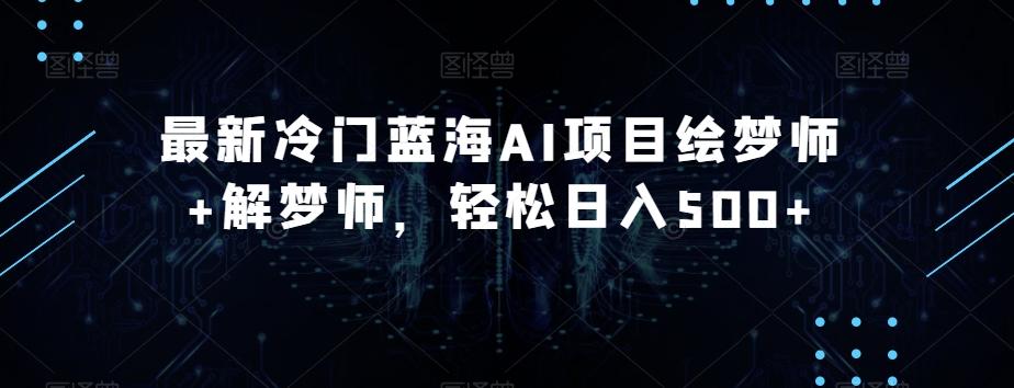 最新冷门蓝海AI项目绘梦师+解梦师，轻松日入500+【揭秘】-小鹏项目网
