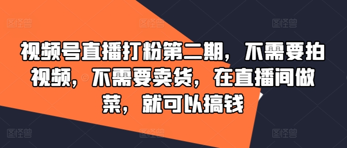 视频号直播打粉第二期，不需要拍视频，不需要卖货，在直播间做菜，就可以搞钱-小鹏项目网
