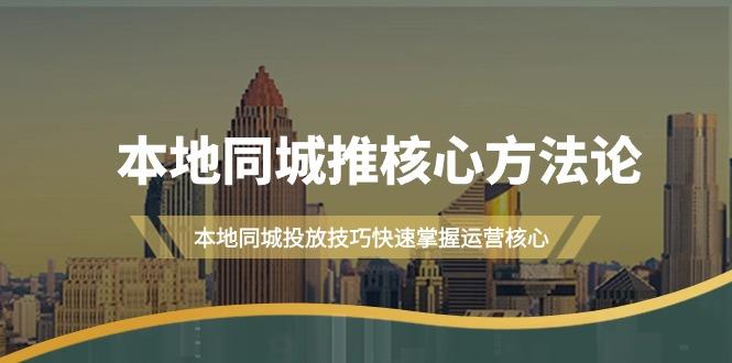 (9439期)本地同城·推核心方法论，本地同城投放技巧快速掌握运营核心(16节课)-小鹏项目网