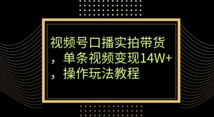 视频号口播实拍带货，单条视频变现14W+，操作玩法教程-小鹏项目网