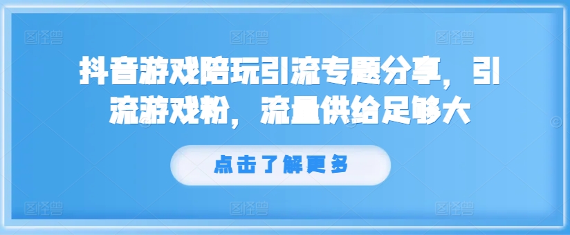 抖音游戏陪玩引流专题分享，引流游戏粉，流量供给足够大-小鹏项目网