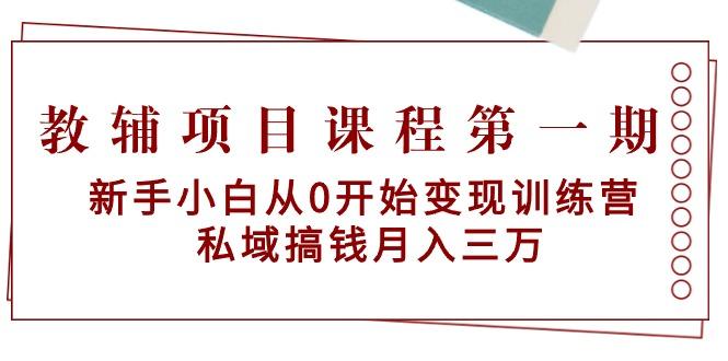 教辅项目课程第一期：新手小白从0开始变现训练营  私域搞钱月入三万-小鹏项目网