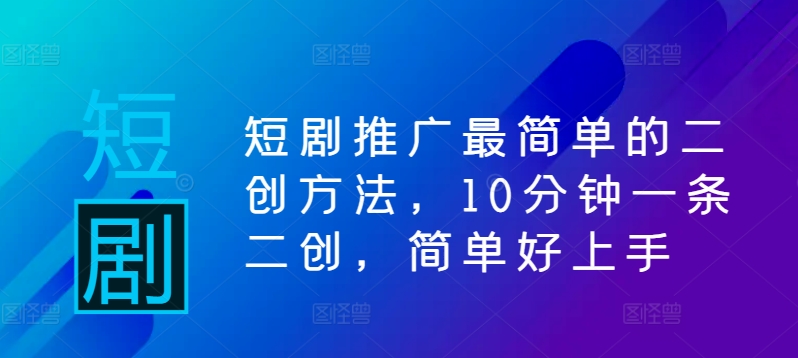 短剧推广最简单的二创方法，10分钟一条二创，简单好上手-小鹏项目网