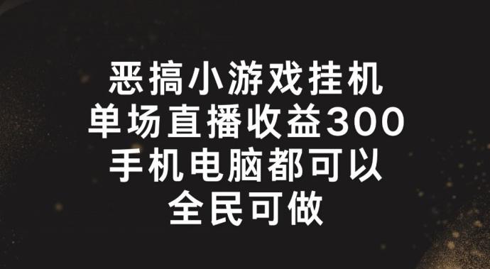 恶搞小游戏挂机，单场直播300+，全民可操作【揭秘】-小鹏项目网