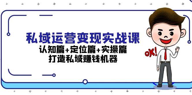 私域运营变现实战课：认知篇+定位篇+实操篇，打造私域赚钱机器-小鹏项目网