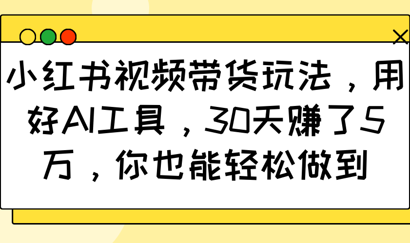 小红书视频带货玩法，用好AI工具，30天赚了5万，你也能轻松做到-小鹏项目网