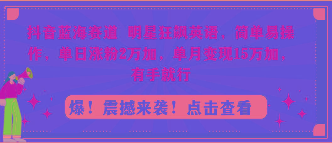 抖音蓝海赛道，明星狂飙英语，简单易操作，单日涨粉2万加，单月变现15万…-小鹏项目网