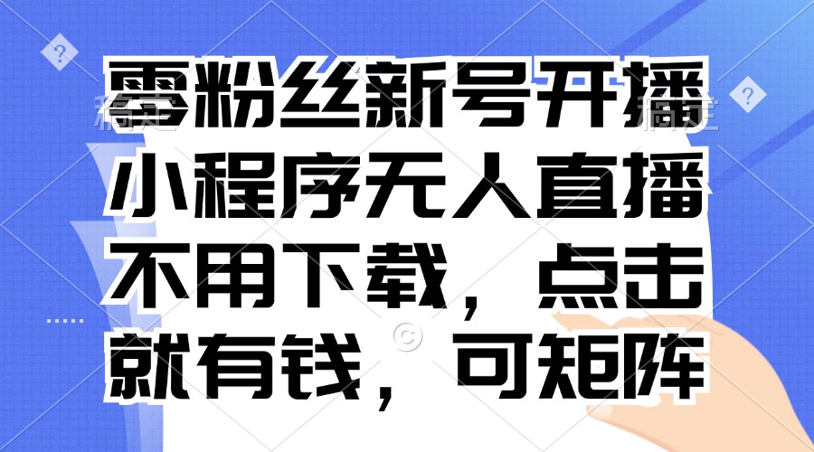 零粉丝新号开播 小程序无人直播，不用下载点击就有钱可矩阵-小鹏项目网