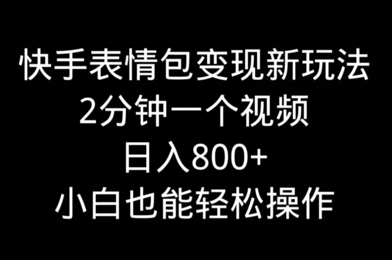 快手表情包变现新玩法，2分钟一个视频，日入800+，小白也能做-小鹏项目网