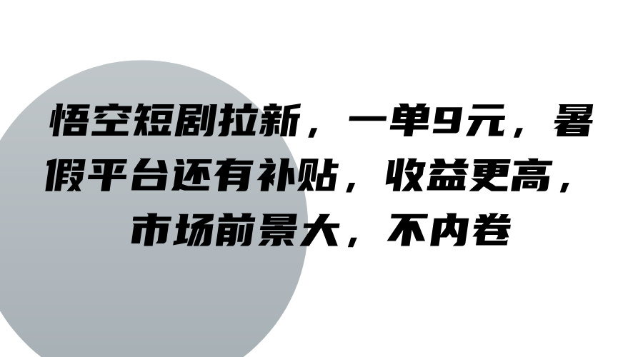 悟空短剧拉新，一单9元，暑假平台还有补贴，收益更高，市场前景大，不内卷-小鹏项目网