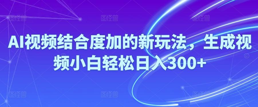 Ai视频结合度加的新玩法,生成视频小白轻松日入300+-小鹏项目网