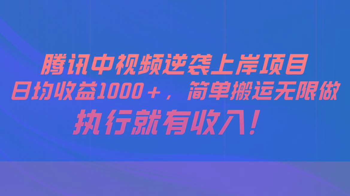 腾讯中视频项目，日均收益1000+，简单搬运无限做，执行就有收入-小鹏项目网