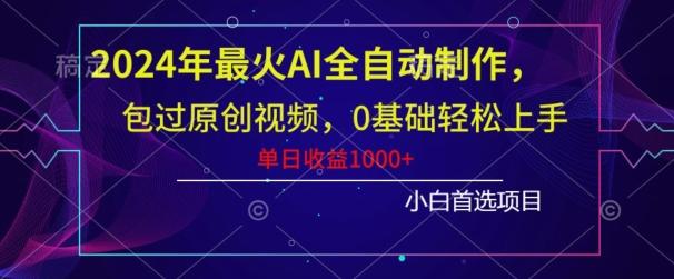 2024年最火AI全自动制作，包过原创视频，0基础轻松上手，单日收益1000+-小鹏项目网