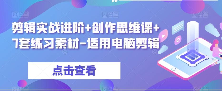 剪辑实战进阶+创作思维课+7套练习素材-适用电脑剪辑-小鹏项目网