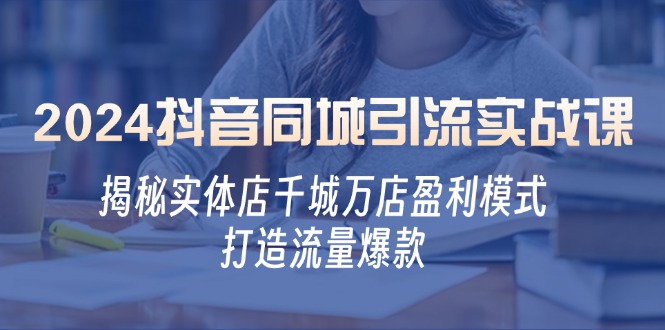 2024抖音同城引流实战课：揭秘实体店千城万店盈利模式，打造流量爆款-小鹏项目网