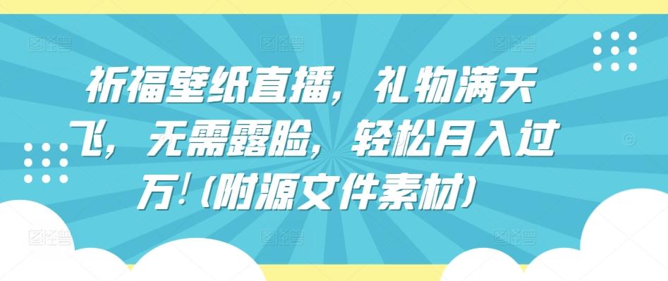 祈福壁纸直播，礼物满天飞，无需露脸，轻松月入过万!(附源文件素材)【揭秘】-小鹏项目网