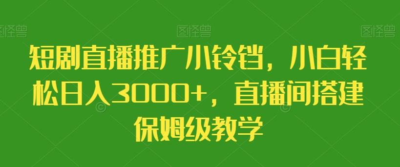 短剧直播推广小铃铛，小白轻松日入3000+，直播间搭建保姆级教学-小鹏项目网