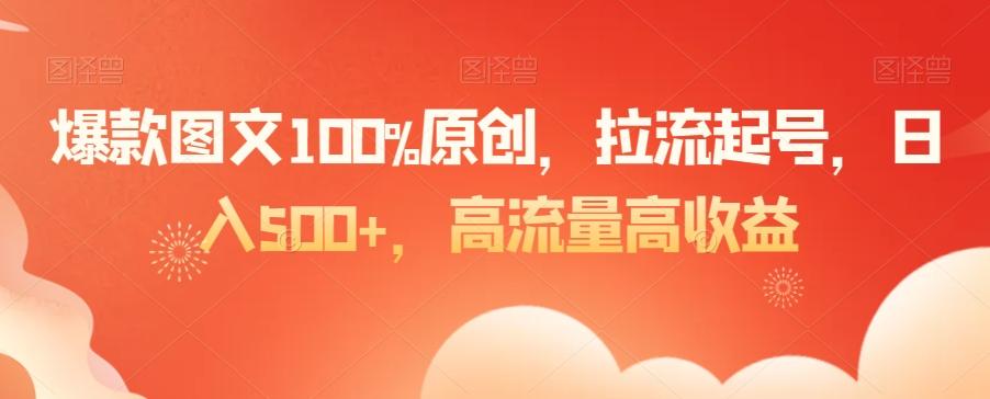 爆款图文100%原创，拉流起号，日入500+，高流量高收益【揭秘】-小鹏项目网