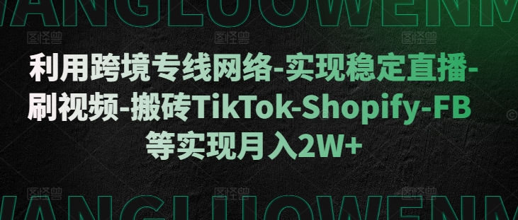 利用跨境专线网络-实现稳定直播-刷视频-搬砖TikTok-Shopify-FB等实现月入2W+【揭秘】-小鹏项目网