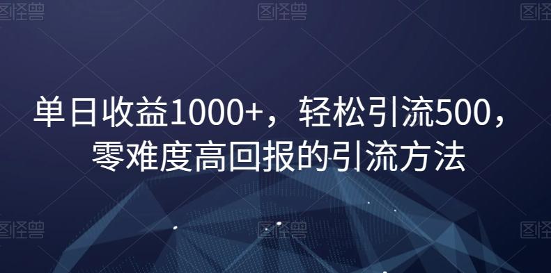 单日收益1000+，轻松引流500，零难度高回报的引流方法【揭秘】-小鹏项目网