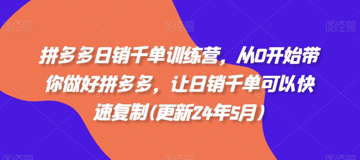 拼多多日销千单训练营，从0开始带你做好拼多多，让日销千单可以快速复制(更新25年6月)-小鹏项目网