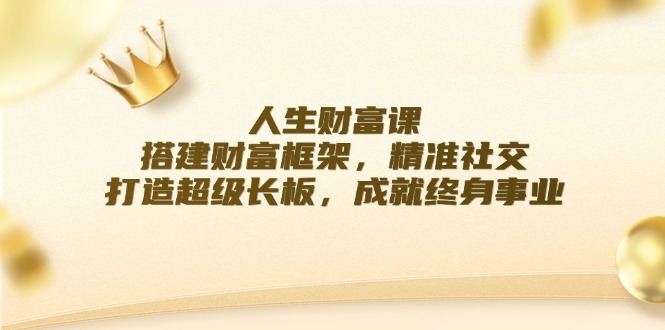 人生财富课：搭建财富框架，精准社交，打造超级长板，成就终身事业-小鹏项目网