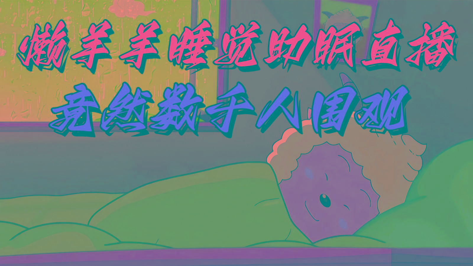 懒羊羊大王睡觉助眠无人直播，竟然有上千人围观，目前没人在卷-小鹏项目网