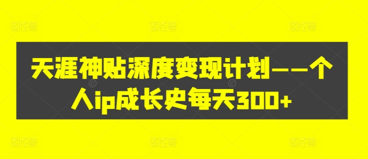 天涯神贴深度变现计划——个人ip成长史每天300+【揭秘】-小鹏项目网