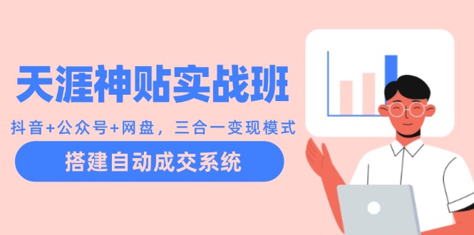 天涯神贴实战班：抖音+公众号+网盘，三合一变现模式，搭建自动成交系统-小鹏项目网