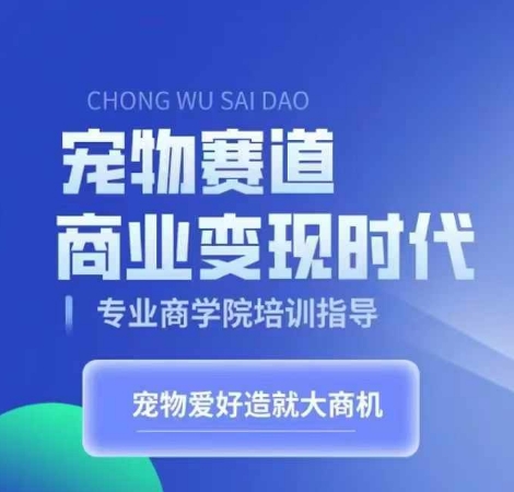 宠物赛道商业变现时代，学习宠物短视频带货变现，将宠物热爱变成事业-小鹏项目网