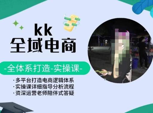 KK全域电商，全体系打造实操课，多平台打造电商逻辑体系-小鹏项目网