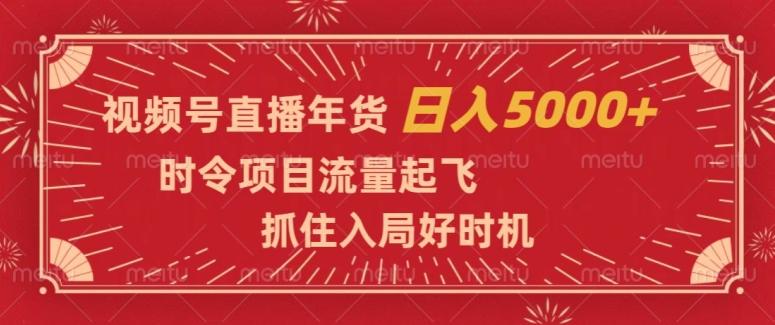 视频号直播年货，时令项目流量起飞，抓住入局好时机，日入5000+【揭秘】-小鹏项目网