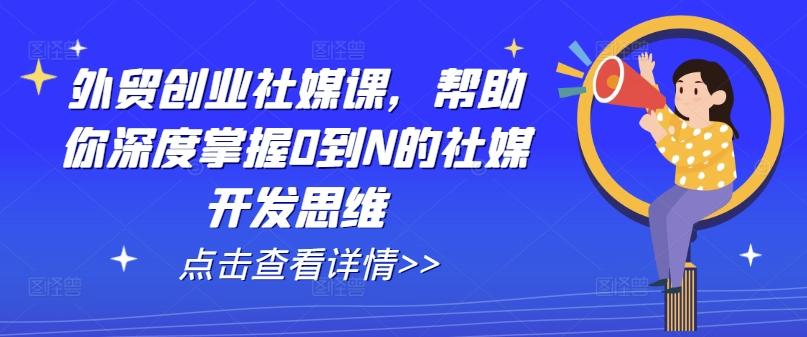 外贸创业社媒课，帮助你深度掌握0到N的社媒开发思维-小鹏项目网