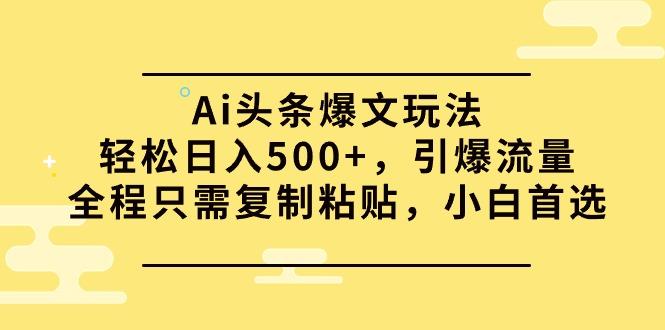 (9853期)Ai头条爆文玩法，轻松日入500+，引爆流量全程只需复制粘贴，小白首选-小鹏项目网