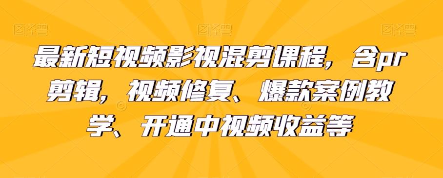最新短视频影视混剪课程，含pr剪辑，视频修复、爆款案例教学、开通中视频收益等-小鹏项目网