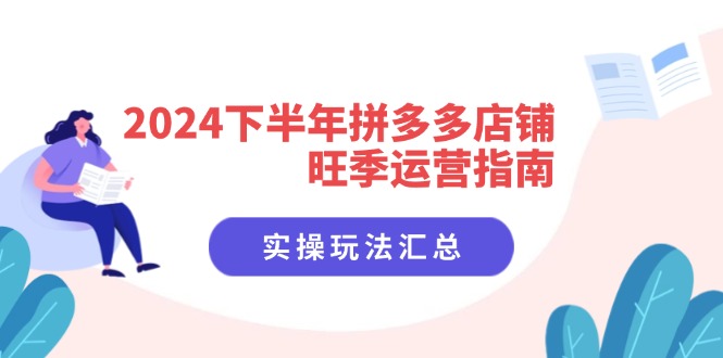 2024下半年拼多多店铺旺季运营指南：实操玩法汇总(8节课-小鹏项目网