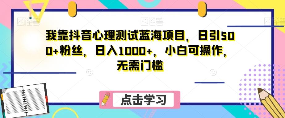 我靠抖音心理测试蓝海项目，日引500+粉丝，日入1000+，小白可操作，无需门槛（附3G素材）-小鹏项目网