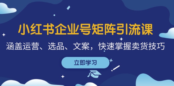 小红书企业号矩阵引流课，涵盖运营、选品、文案，快速掌握卖货技巧-小鹏项目网