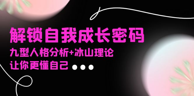 某社群课程，解锁自我成长密码，九型人格分析+冰山理论，让你更懂自己-小鹏项目网