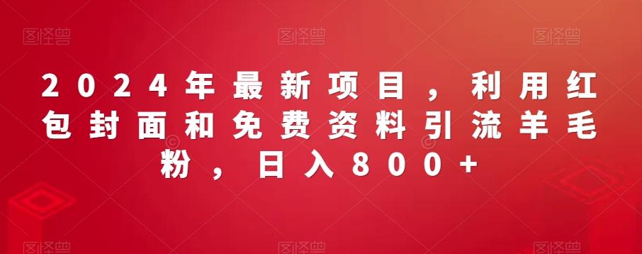 2024年最新项目，利用红包封面和免费资料引流羊毛粉，日入800+-小鹏项目网