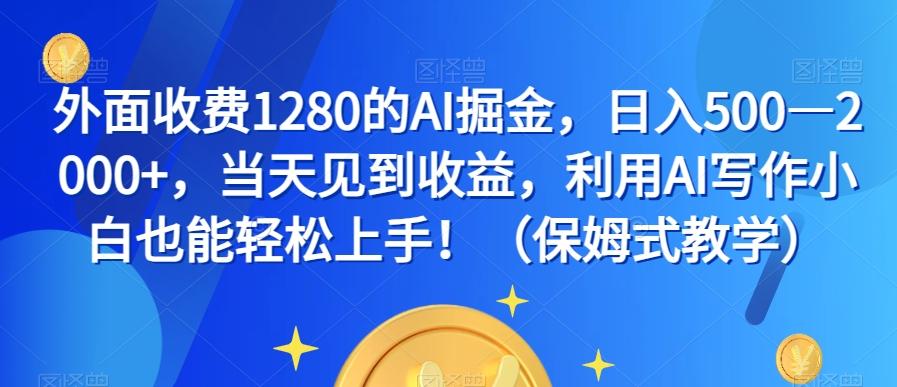 外面收费1280的AI掘金，日入500—2000+，当天见到收益，利用AI写作小白也能轻松上手！（保姆式教学）-小鹏项目网