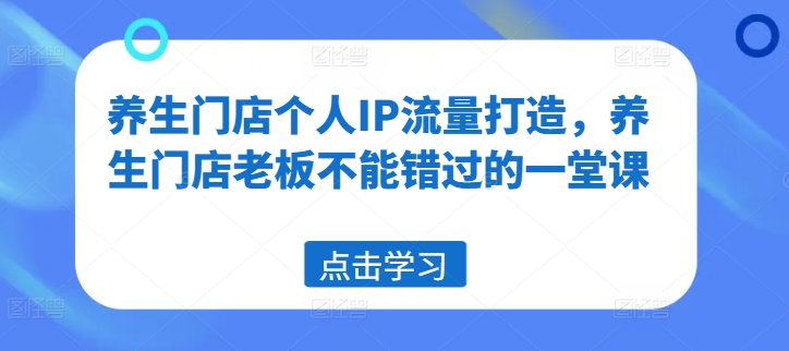 养生门店个人IP流量打造，养生门店老板不能错过的一堂课-小鹏项目网
