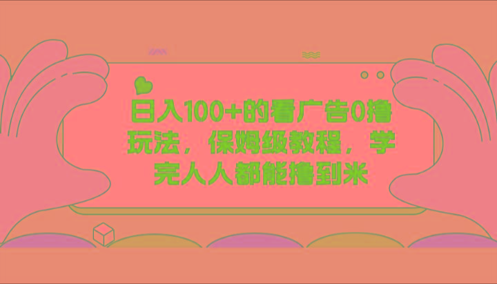 日入100+的看广告0撸玩法，保姆级教程，学完人人都能撸到米-小鹏项目网