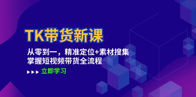 TK带货新课：从零到一，精准定位+素材搜集 掌握短视频带货全流程-小鹏项目网