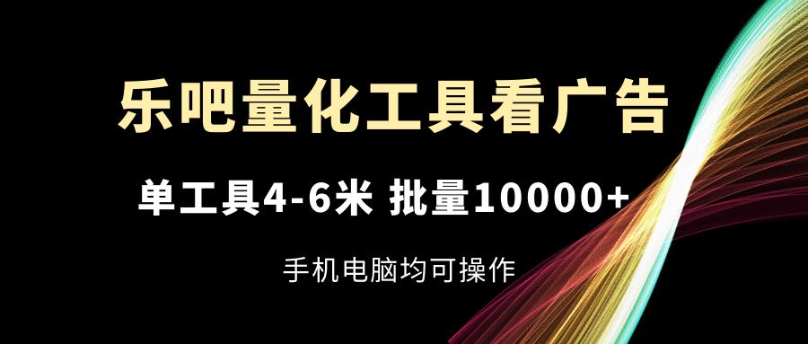 乐吧量化工具看广告，单工具4-6米，批量10000+，手机电脑均可操作-小鹏项目网