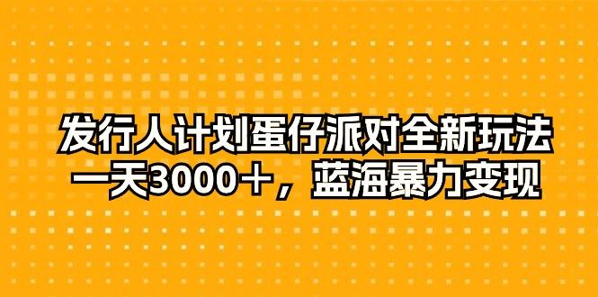 发行人计划蛋仔派对全新玩法，一天3000＋，蓝海暴力变现-小鹏项目网